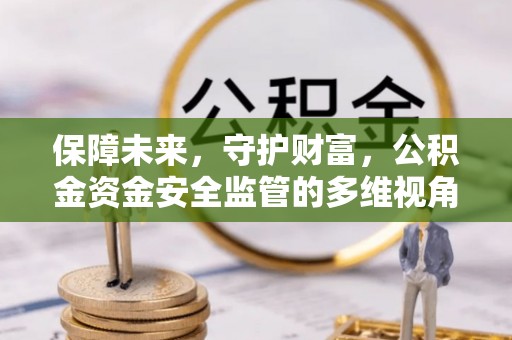 魏都保障未来，守护财富，公积金资金安全监管的多维视角