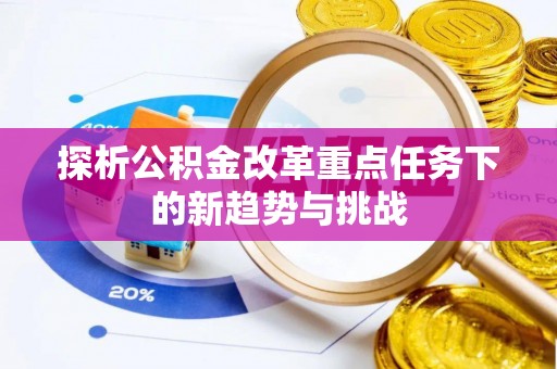魏都探析公积金改革重点任务下的新趋势与挑战