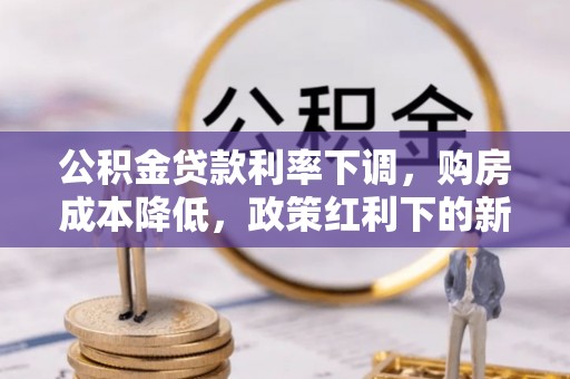 魏都公积金贷款利率下调，购房成本降低，政策红利下的新机遇