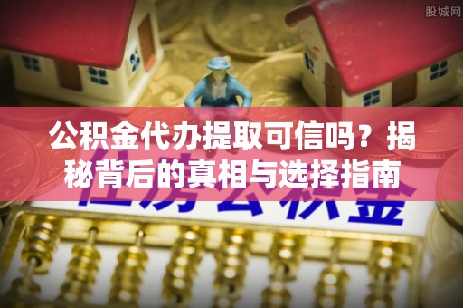 魏都公积金代办提取可信吗？揭秘背后的真相与选择指南