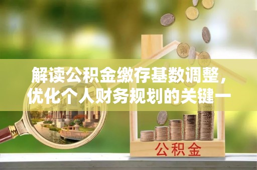 魏都解读公积金缴存基数调整，优化个人财务规划的关键一步
