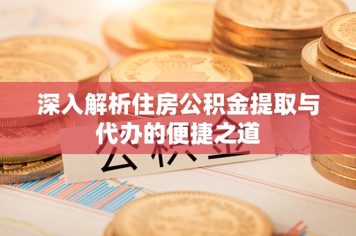 魏都深入解析住房公积金提取与代办的便捷之道