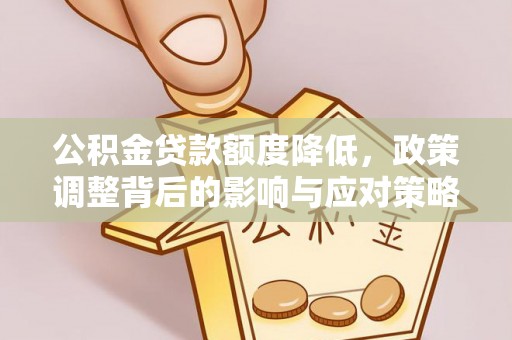 魏都公积金贷款额度降低，政策调整背后的影响与应对策略