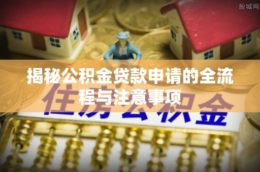 魏都揭秘公积金贷款申请的全流程与注意事项