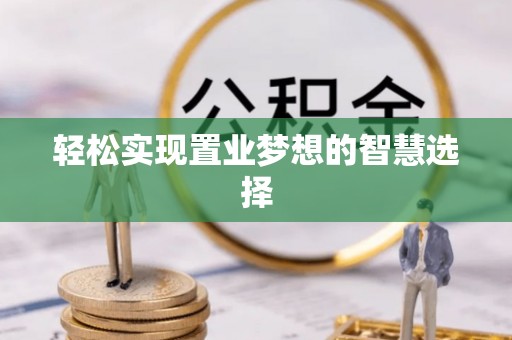魏都轻松实现置业梦想的智慧选择