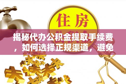 魏都揭秘代办公积金提取手续费，如何选择正规渠道，避免上当受骗