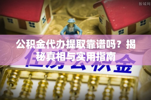 魏都公积金代办提取靠谱吗？揭秘真相与实用指南