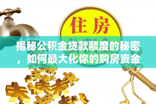 魏都揭秘公积金贷款额度的秘密，如何最大化你的购房资金
