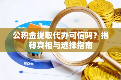 魏都公积金提取代办可信吗？揭秘真相与选择指南