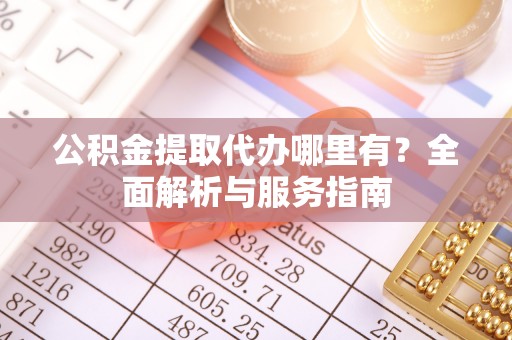 魏都公积金提取代办哪里有？全面解析与服务指南