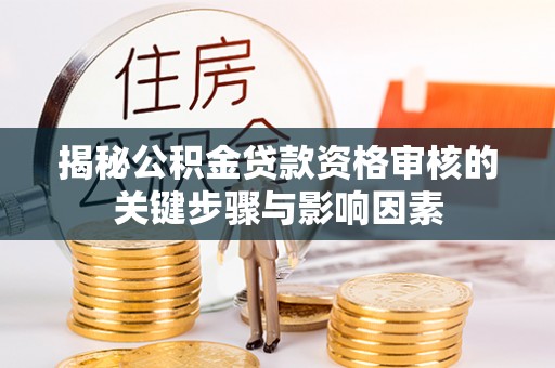 魏都揭秘公积金贷款资格审核的关键步骤与影响因素
