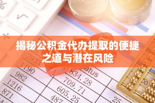 魏都揭秘公积金代办提取的便捷之道与潜在风险