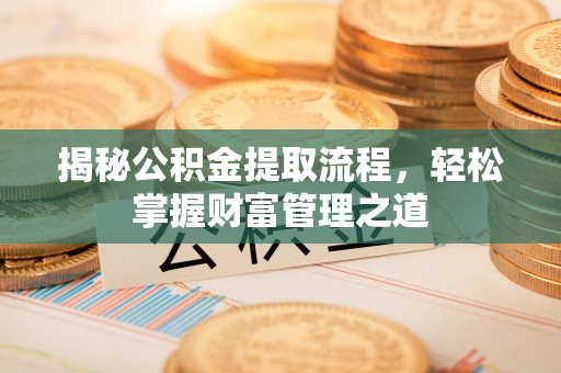 魏都揭秘公积金提取流程，轻松掌握财富管理之道