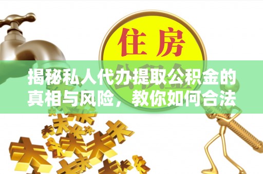 魏都揭秘私人代办提取公积金的真相与风险，教你如何合法合规操作