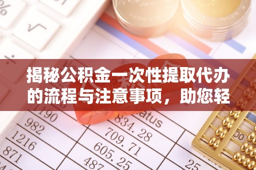 魏都揭秘公积金一次性提取代办的流程与注意事项，助您轻松搞定财务规划