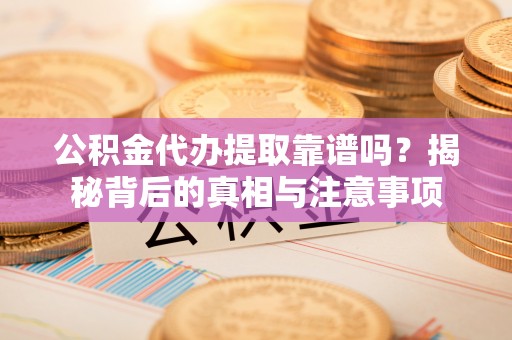 魏都公积金代办提取靠谱吗？揭秘背后的真相与注意事项