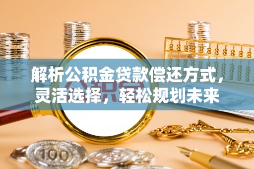 魏都解析公积金贷款偿还方式，灵活选择，轻松规划未来