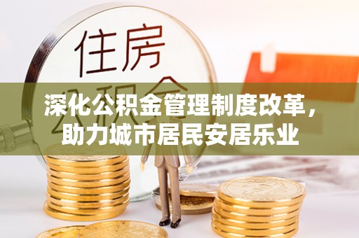 魏都深化公积金管理制度改革，助力城市居民安居乐业