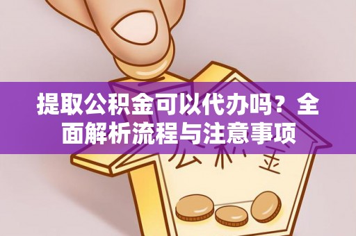 魏都提取公积金可以代办吗？全面解析流程与注意事项