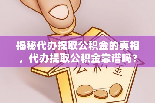 魏都揭秘代办提取公积金的真相，代办提取公积金靠谱吗？