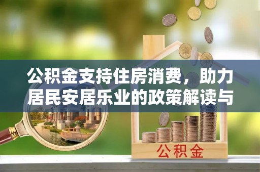 魏都公积金支持住房消费，助力居民安居乐业的政策解读与展望