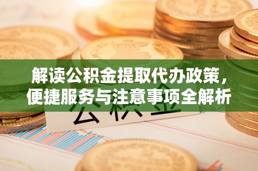 魏都解读公积金提取代办政策，便捷服务与注意事项全解析