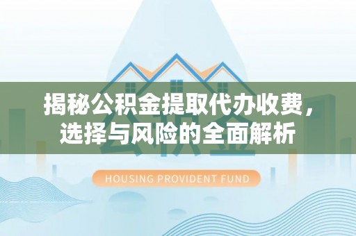 魏都揭秘公积金提取代办收费，选择与风险的全面解析
