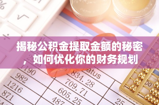 魏都揭秘公积金提取金额的秘密，如何优化你的财务规划