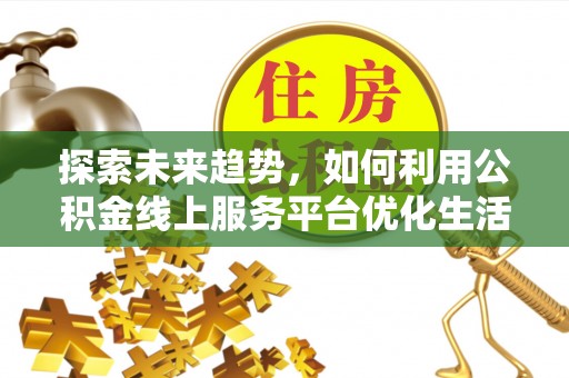 魏都探索未来趋势，如何利用公积金线上服务平台优化生活