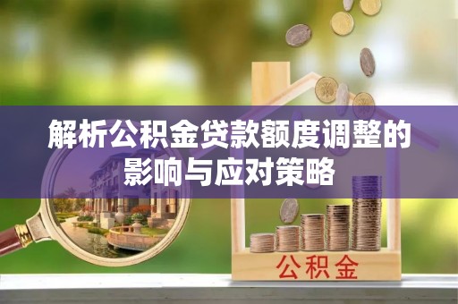 魏都解析公积金贷款额度调整的影响与应对策略