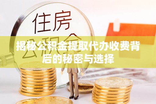魏都揭秘公积金提取代办收费背后的秘密与选择