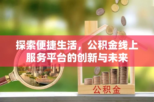 魏都探索便捷生活，公积金线上服务平台的创新与未来