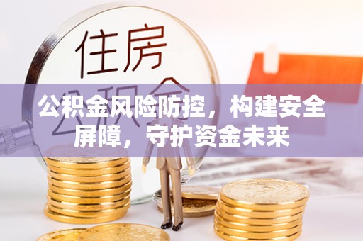 魏都公积金风险防控，构建安全屏障，守护资金未来
