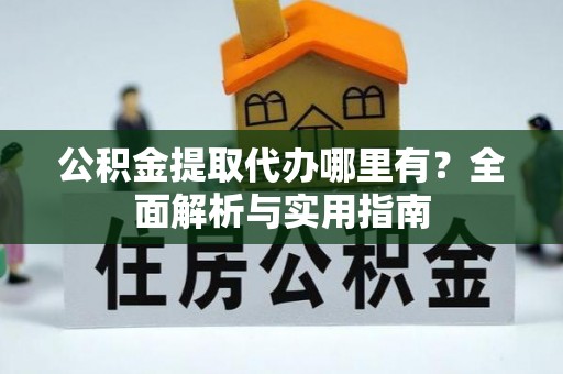 魏都公积金提取代办哪里有？全面解析与实用指南
