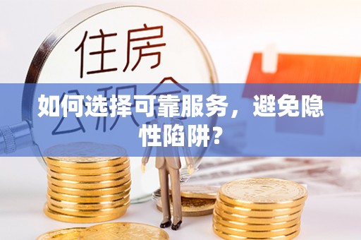 魏都如何选择可靠服务，避免隐性陷阱？