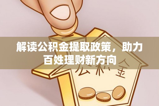 魏都解读公积金提取政策，助力百姓理财新方向