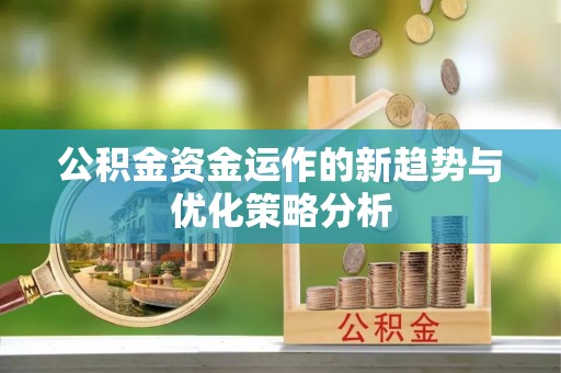 魏都公积金资金运作的新趋势与优化策略分析