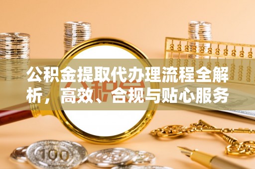 魏都公积金提取代办理流程全解析，高效、合规与贴心服务