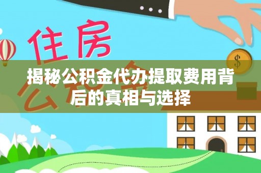 魏都揭秘公积金代办提取费用背后的真相与选择