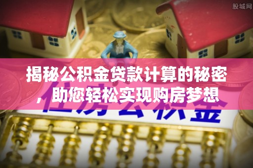 魏都揭秘公积金贷款计算的秘密，助您轻松实现购房梦想