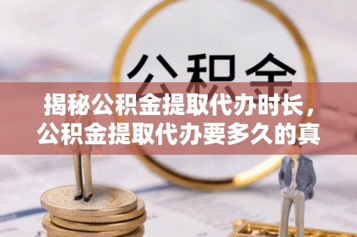 魏都揭秘公积金提取代办时长，公积金提取代办要多久的真相与攻略