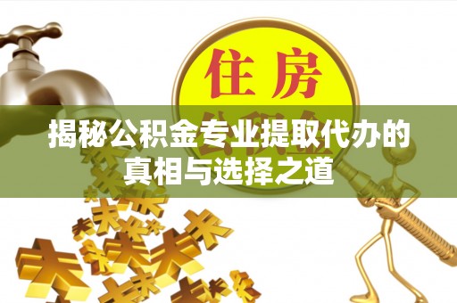 魏都揭秘公积金专业提取代办的真相与选择之道