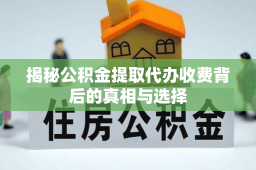 魏都揭秘公积金提取代办收费背后的真相与选择