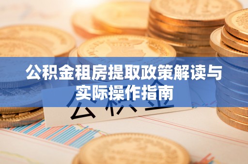 魏都公积金租房提取政策解读与实际操作指南