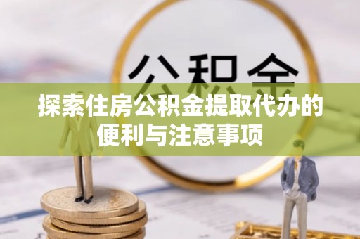 魏都探索住房公积金提取代办的便利与注意事项