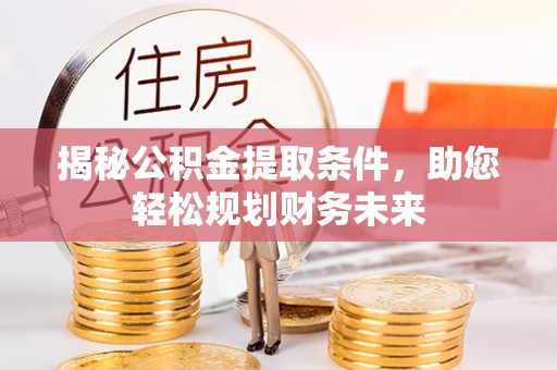 魏都揭秘公积金提取条件，助您轻松规划财务未来