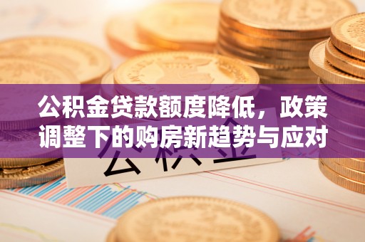 魏都公积金贷款额度降低，政策调整下的购房新趋势与应对策略