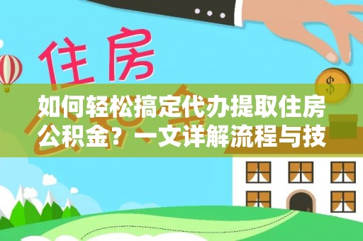 魏都如何轻松搞定代办提取住房公积金？一文详解流程与技巧