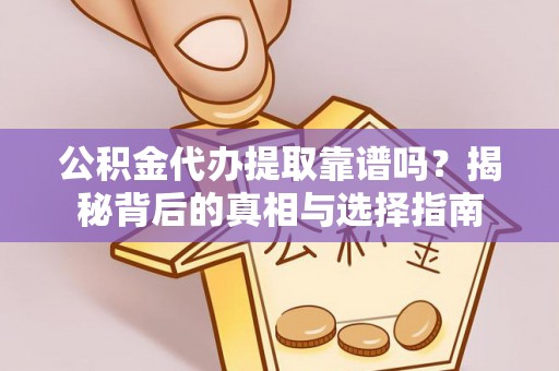 魏都公积金代办提取靠谱吗？揭秘背后的真相与选择指南