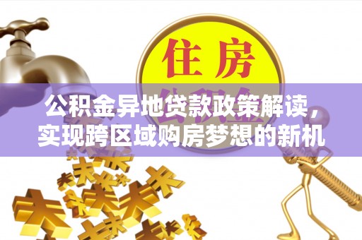 魏都公积金异地贷款政策解读，实现跨区域购房梦想的新机遇